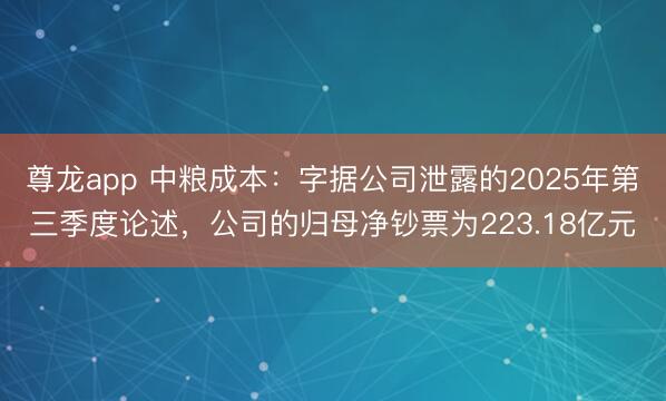 尊龙app 中粮成本：字据公司泄露的2025年第三季度论述，公司的归母净钞票为223.18亿元
