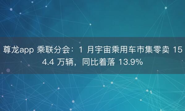 尊龙app 乘联分会:1 月宇宙乘用车市集零卖 154.4 万辆,同比着落 13.9%