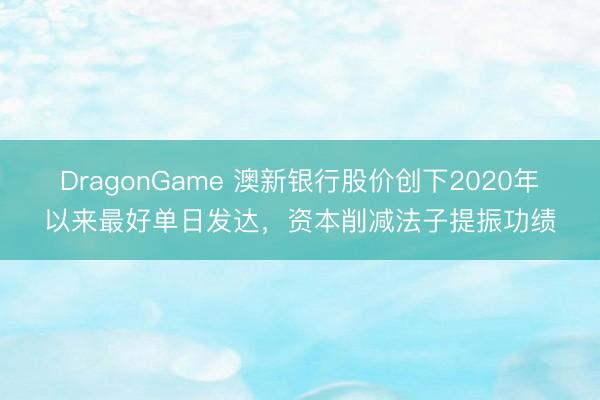 DragonGame 澳新银行股价创下2020年以来最好单日发达,资本削减法子提振功绩
