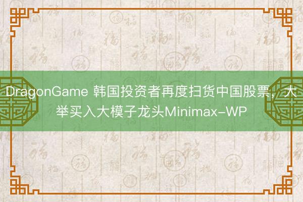 DragonGame 韩国投资者再度扫货中国股票,大举买入大模子龙头Minimax-WP
