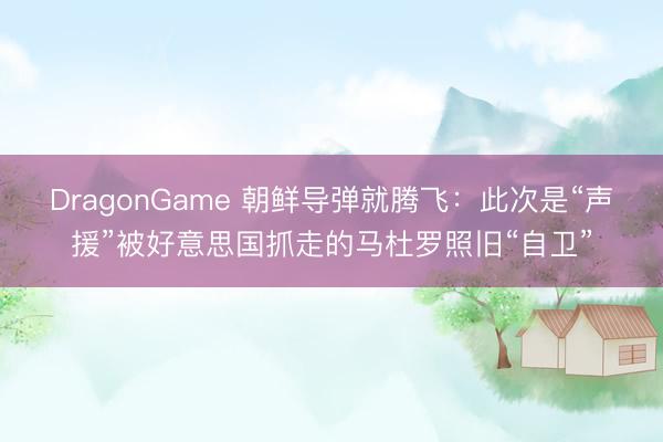 DragonGame 朝鲜导弹就腾飞：此次是“声援”被好意思国抓走的马杜罗照旧“自卫”