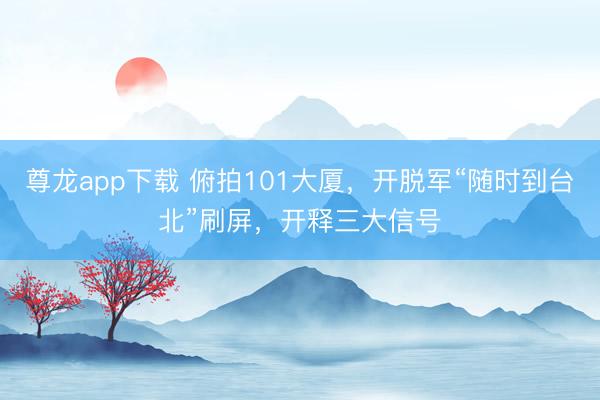 尊龙app下载 俯拍101大厦，开脱军“随时到台北”刷屏，开释三大信号