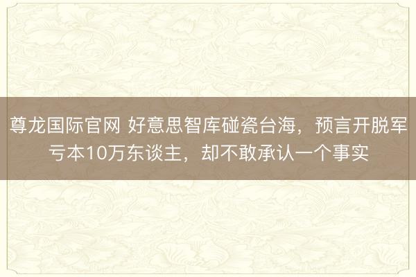尊龙国际官网 好意思智库碰瓷台海，预言开脱军亏本10万东谈主，却不敢承认一个事实