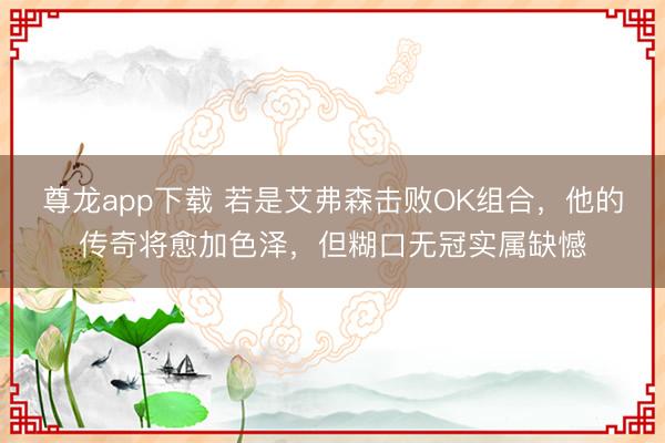 尊龙app下载 若是艾弗森击败OK组合，他的传奇将愈加色泽，但糊口无冠实属缺憾