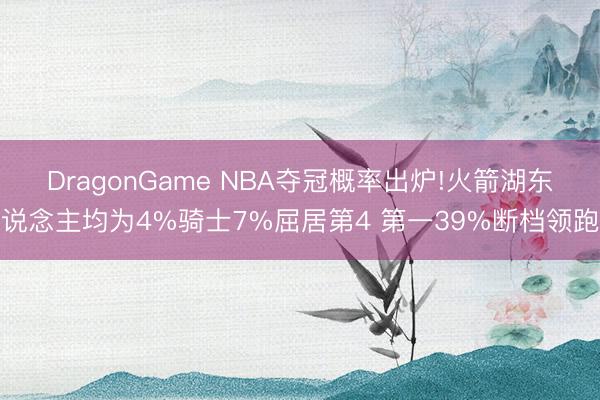 DragonGame NBA夺冠概率出炉!火箭湖东说念主均为4%骑士7%屈居第4 第一39%断档领跑