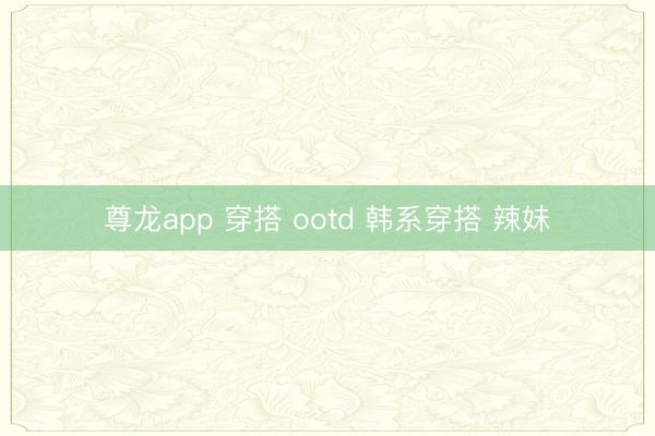 尊龙app 穿搭 ootd 韩系穿搭 辣妹