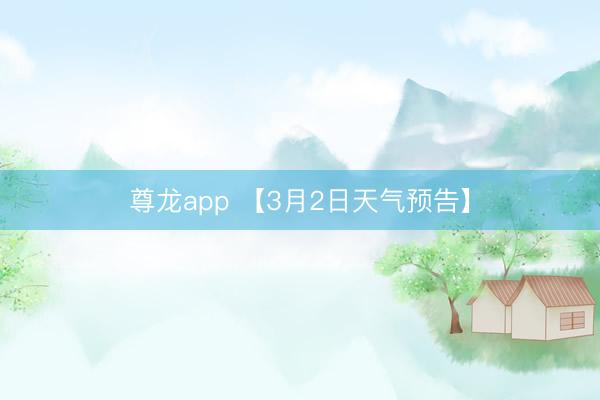 尊龙app 【3月2日天气预告】
