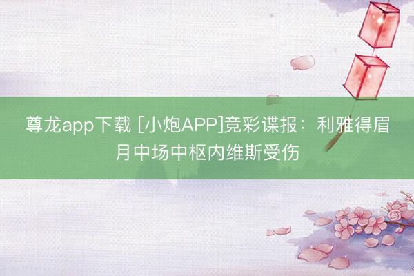 尊龙app下载 [小炮APP]竞彩谍报：利雅得眉月中场中枢内维斯受伤