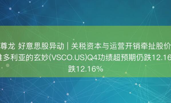 尊龙 好意思股异动 | 关税资本与运营开销牵扯股价 维多利亚的玄妙(VSCO.US)Q4功绩超预期仍跌12.16%