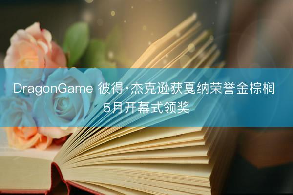 DragonGame 彼得·杰克逊获戛纳荣誉金棕榈 5月开幕式领奖