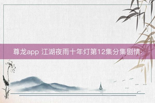 尊龙app 江湖夜雨十年灯第12集分集剧情: