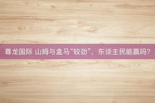 尊龙国际 山姆与盒马“较劲”，东谈主民能赢吗？