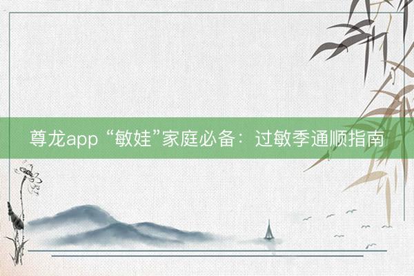 尊龙app “敏娃”家庭必备：过敏季通顺指南