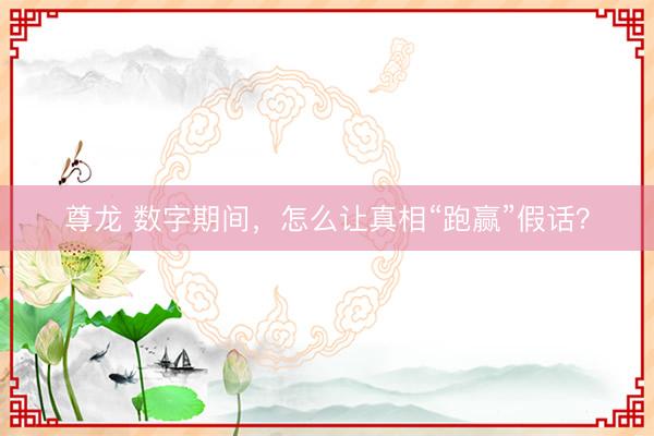 尊龙 数字期间，怎么让真相“跑赢”假话？