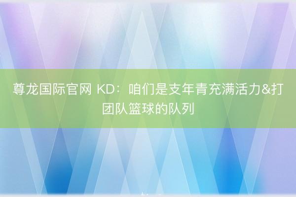 尊龙国际官网 KD：咱们是支年青充满活力&打团队篮球的队列