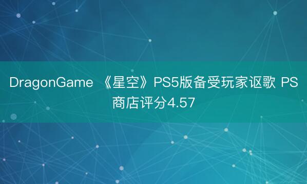 DragonGame 《星空》PS5版备受玩家讴歌 PS商店评分4.57