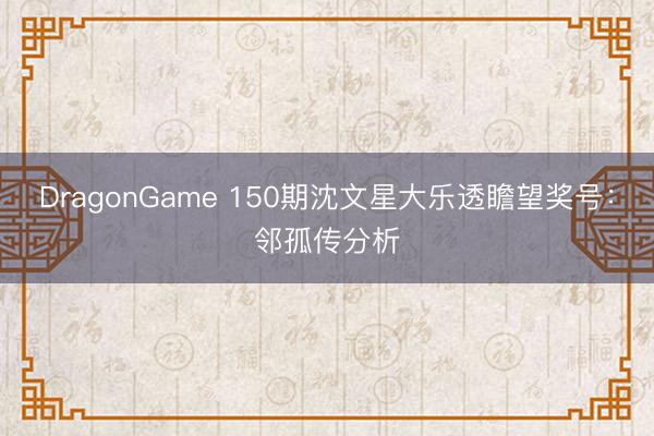 DragonGame 150期沈文星大乐透瞻望奖号：邻孤传分析