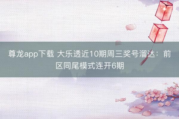 尊龙app下载 大乐透近10期周三奖号溜达：前区同尾模式连开6期