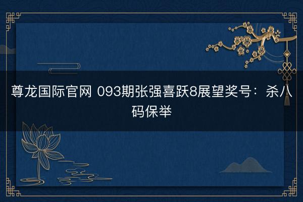 尊龙国际官网 093期张强喜跃8展望奖号：杀八码保举