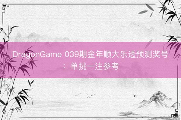 DragonGame 039期金年顺大乐透预测奖号:单挑一注参考