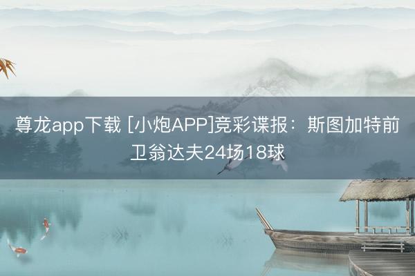 尊龙app下载 [小炮APP]竞彩谍报：斯图加特前卫翁达夫24场18球