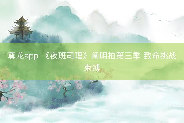 尊龙app 《夜班司理》阐明拍第三季 致命挑战束缚