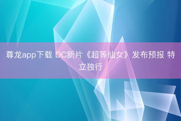 尊龙app下载 DC新片《超等仙女》发布预报 特立独行