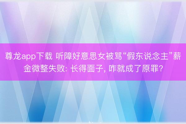 尊龙app下载 听障好意思女被骂“假东说念主”薪金微整失败: 长得面子， 咋就成了原罪?