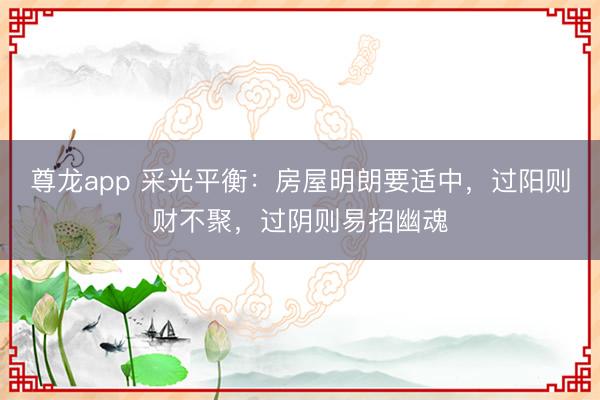 尊龙app 采光平衡：房屋明朗要适中，过阳则财不聚，过阴则易招幽魂