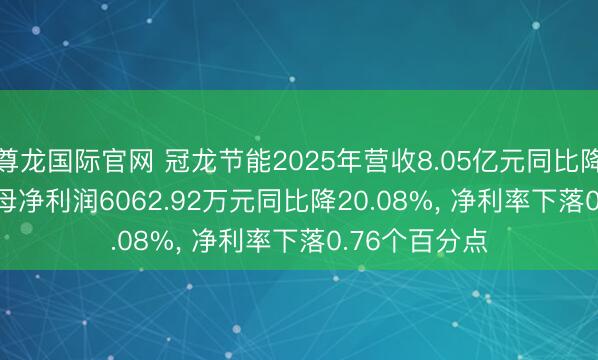 尊龙国际官网 冠龙节能2025年营收8.05亿元同比降11.98%， 归母净利润6062.92万元同比降20.08%， 净利率下落0.76个百分点
