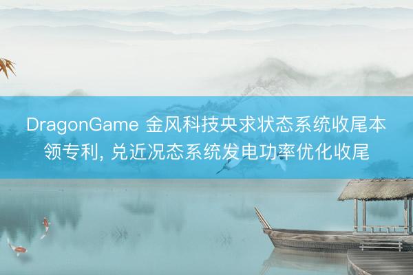 DragonGame 金风科技央求状态系统收尾本领专利， 兑近况态系统发电功率优化收尾