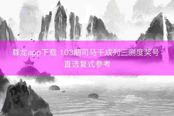 尊龙app下载 103期司马千成列三测度奖号：直选复式参考