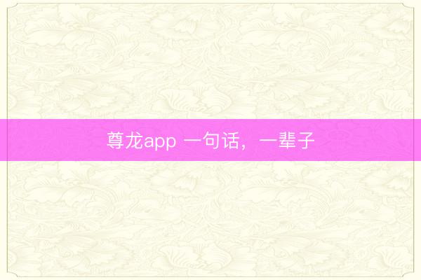 尊龙app 一句话，一辈子