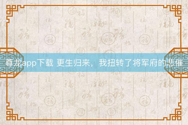 尊龙app下载 更生归来，我扭转了将军府的悲催
