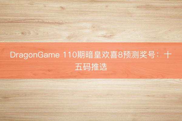 DragonGame 110期暗皇欢喜8预测奖号：十五码推选