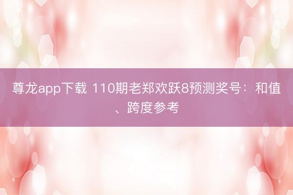 尊龙app下载 110期老郑欢跃8预测奖号：和值、跨度参考