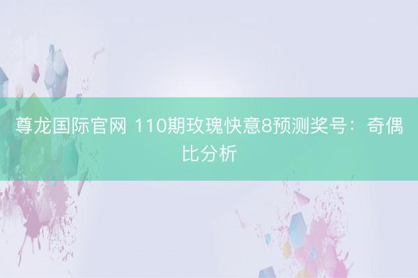 尊龙国际官网 110期玫瑰快意8预测奖号：奇偶比分析