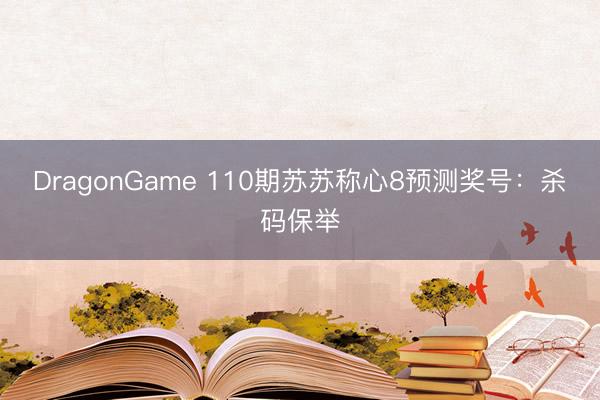 DragonGame 110期苏苏称心8预测奖号：杀码保举
