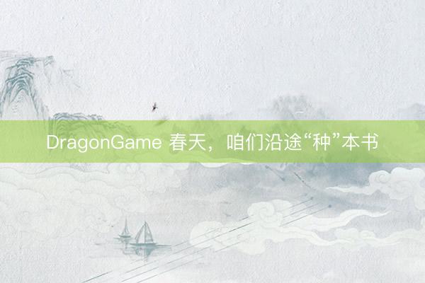 DragonGame 春天，咱们沿途“种”本书