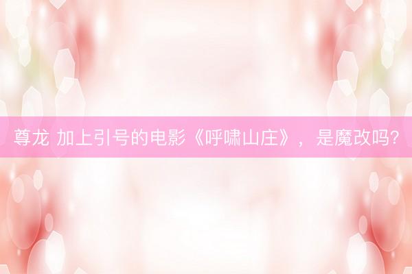 尊龙 加上引号的电影《呼啸山庄》，是魔改吗？