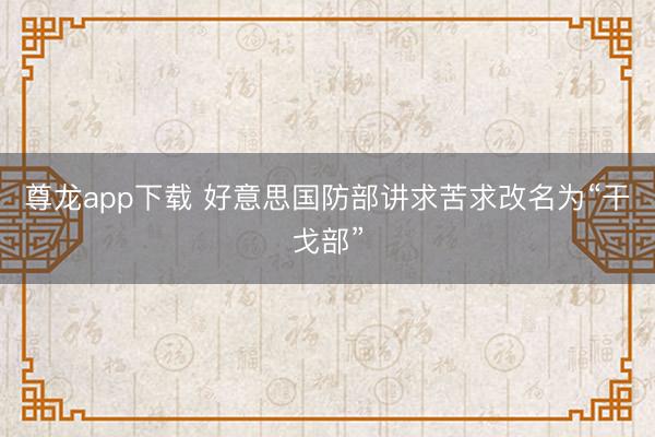 尊龙app下载 好意思国防部讲求苦求改名为“干戈部”